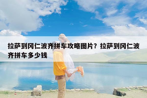 拉萨到冈仁波齐拼车攻略图片？拉萨到冈仁波齐拼车多少钱