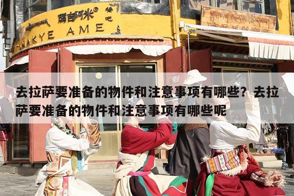 去拉萨要准备的物件和注意事项有哪些？去拉萨要准备的物件和注意事项有哪些呢