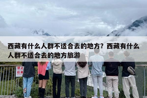 西藏有什么人群不适合去的地方？西藏有什么人群不适合去的地方旅游