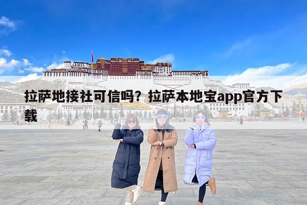 拉萨地接社可信吗？拉萨本地宝app官方下载