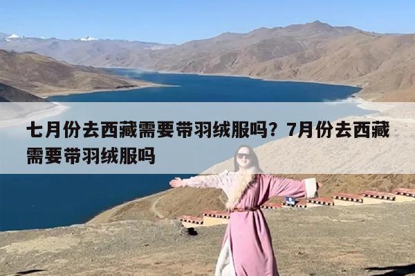七月份去西藏需要带羽绒服吗？7月份去西藏需要带羽绒服吗