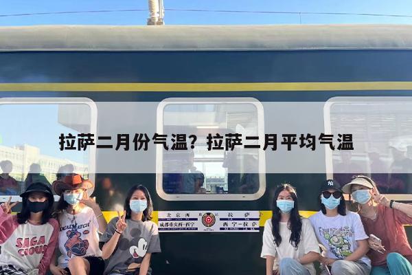 拉萨二月份气温？拉萨二月平均气温