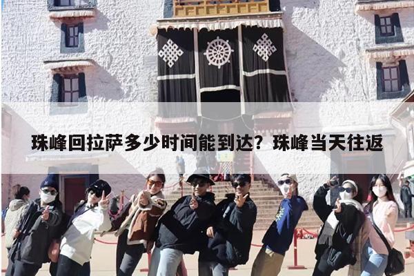 珠峰回拉萨多少时间能到达？珠峰当天往返