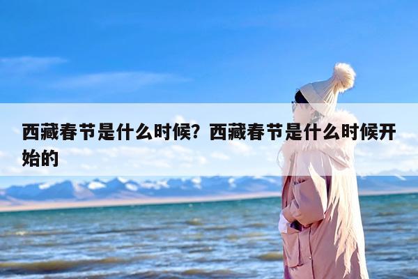 西藏春节是什么时候？西藏春节是什么时候开始的