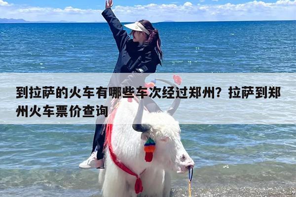 到拉萨的火车有哪些车次经过郑州？拉萨到郑州火车票价查询