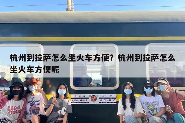 杭州到拉萨怎么坐火车方便？杭州到拉萨怎么坐火车方便呢