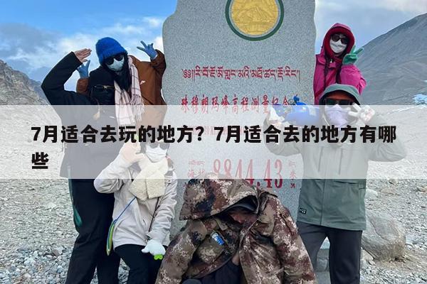7月适合去玩的地方？7月适合去的地方有哪些
