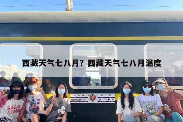 西藏天气七八月？西藏天气七八月温度
