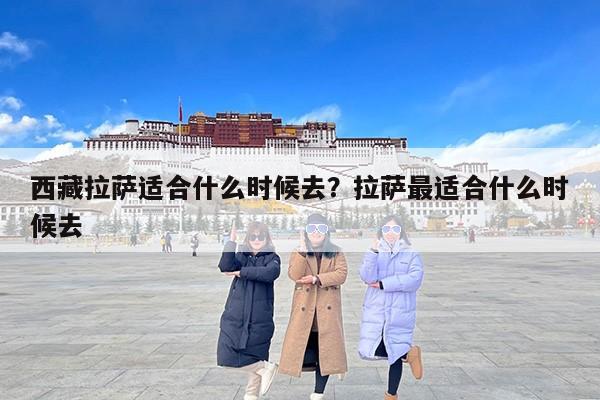 西藏拉萨适合什么时候去？拉萨最适合什么时候去