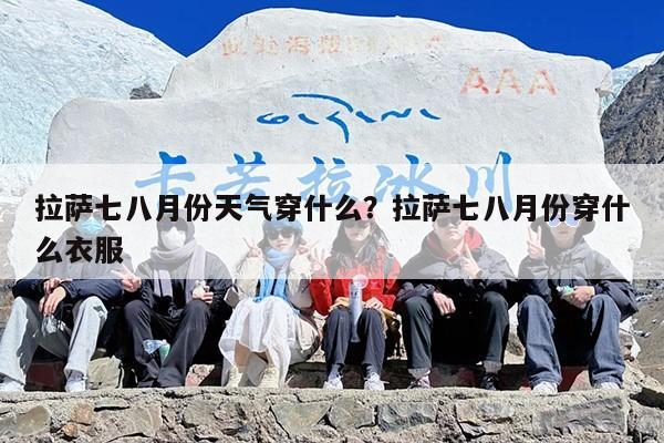 拉萨七八月份天气穿什么？拉萨七八月份穿什么衣服