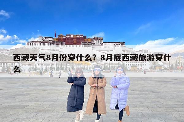 西藏天气8月份穿什么？8月底西藏旅游穿什么