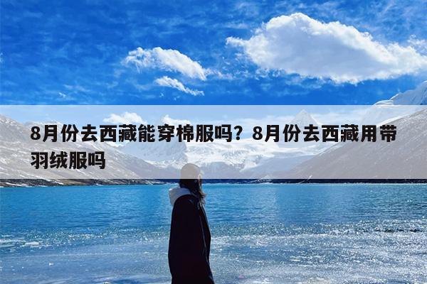 8月份去西藏能穿棉服吗？8月份去西藏用带羽绒服吗