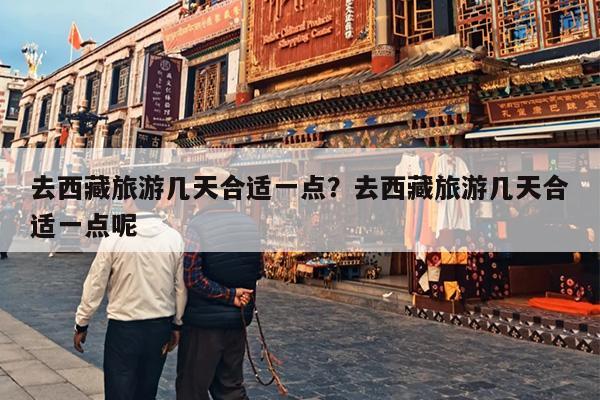 去西藏旅游几天合适一点？去西藏旅游几天合适一点呢
