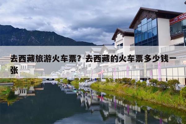 去西藏旅游火车票？去西藏的火车票多少钱一张