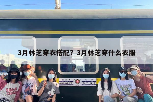 3月林芝穿衣搭配？3月林芝穿什么衣服