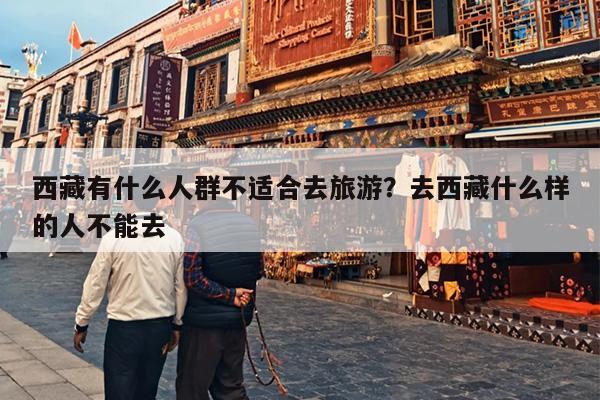 西藏有什么人群不适合去旅游？去西藏什么样的人不能去