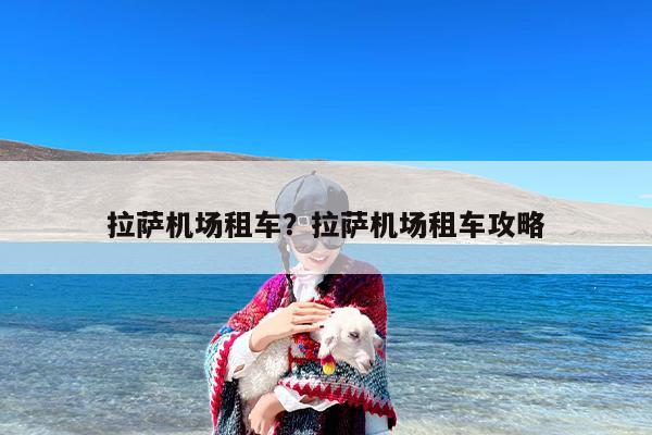 拉萨机场租车？拉萨机场租车攻略