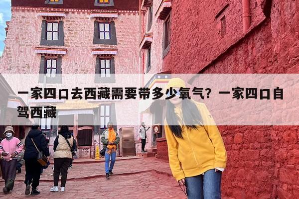 一家四口去西藏需要带多少氧气？一家四口自驾西藏