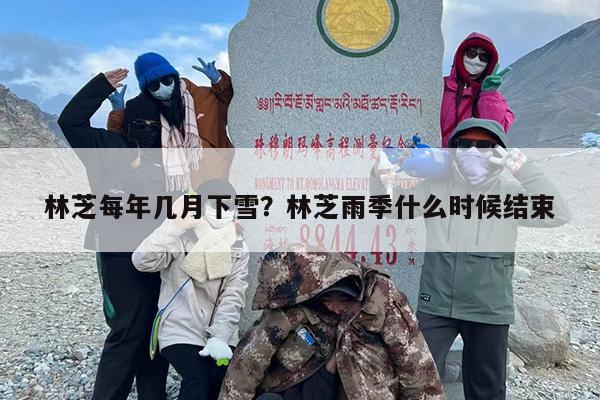林芝每年几月下雪？林芝雨季什么时候结束