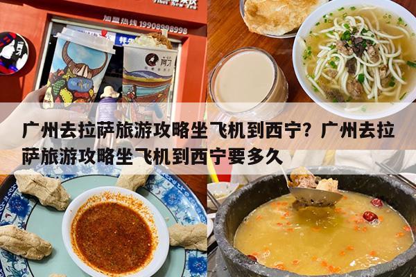 广州去拉萨旅游攻略坐飞机到西宁？广州去拉萨旅游攻略坐飞机到西宁要多久
