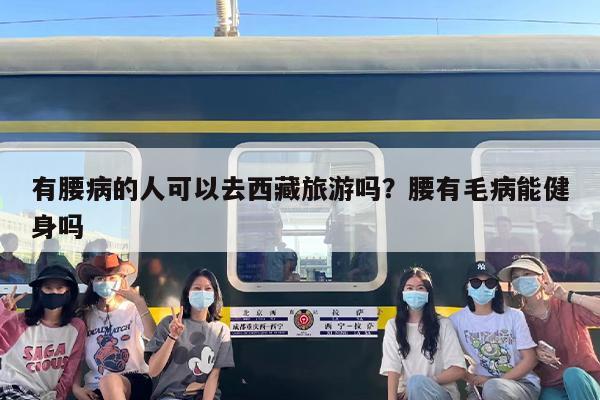 有腰病的人可以去西藏旅游吗？腰有毛病能健身吗