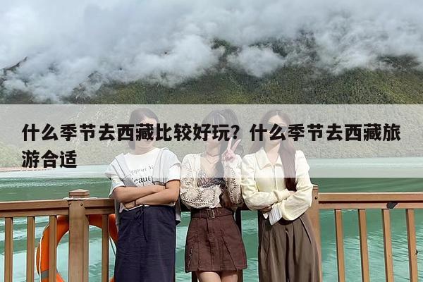 什么季节去西藏比较好玩？什么季节去西藏旅游合适