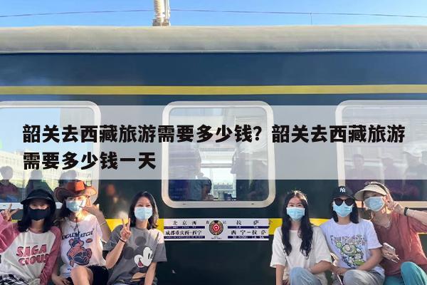 韶关去西藏旅游需要多少钱？韶关去西藏旅游需要多少钱一天