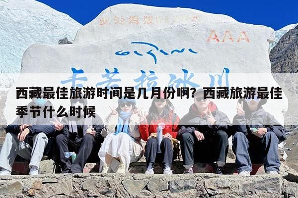 西藏最佳旅游时间是几月份啊？西藏旅游最佳季节什么时候