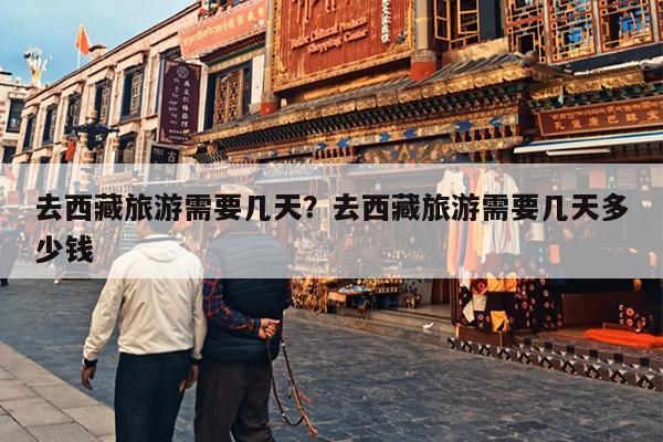去西藏旅游需要几天？去西藏旅游需要几天多少钱
