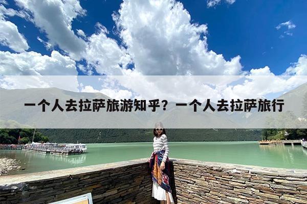 一个人去拉萨旅游知乎？一个人去拉萨旅行