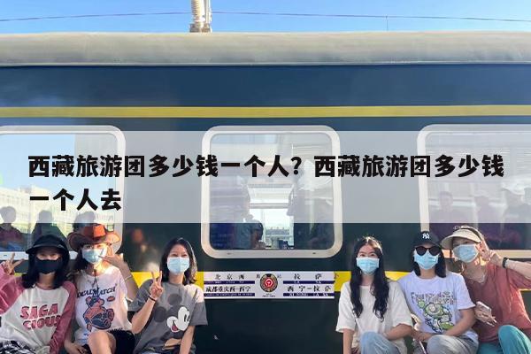 西藏旅游团多少钱一个人？西藏旅游团多少钱一个人去