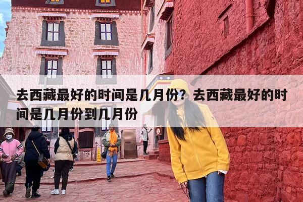 去西藏最好的时间是几月份？去西藏最好的时间是几月份到几月份