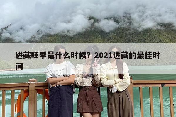 进藏旺季是什么时候？2021进藏的最佳时间