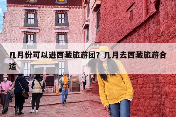 几月份可以进西藏旅游团？几月去西藏旅游合适