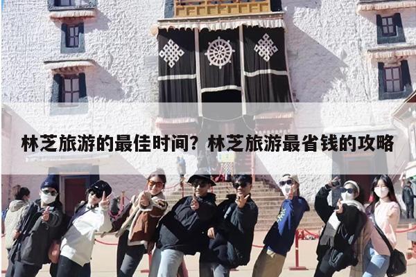 林芝旅游的最佳时间？林芝旅游最省钱的攻略