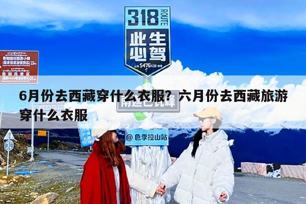 6月份去西藏穿什么衣服？六月份去西藏旅游穿什么衣服