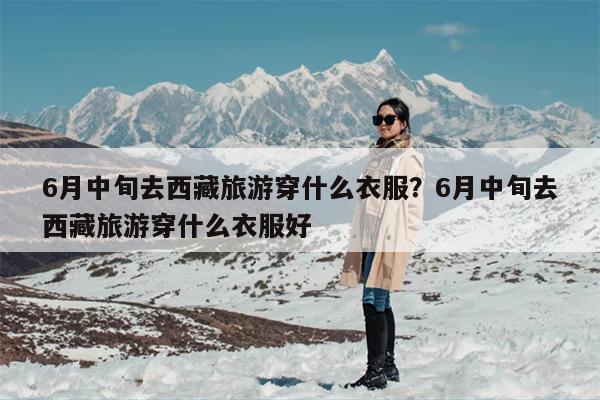 6月中旬去西藏旅游穿什么衣服？6月中旬去西藏旅游穿什么衣服好