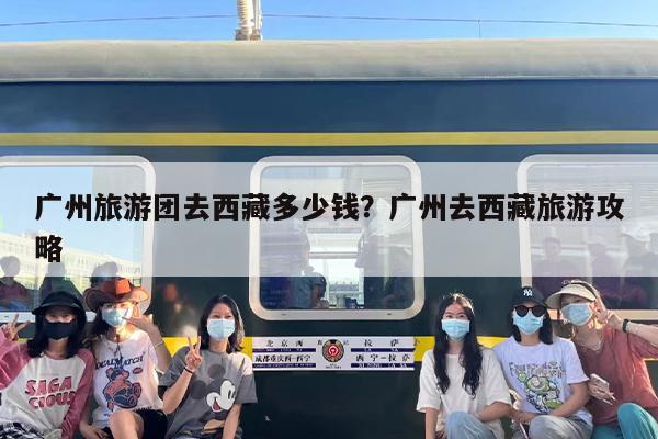 广州旅游团去西藏多少钱？广州去西藏旅游攻略