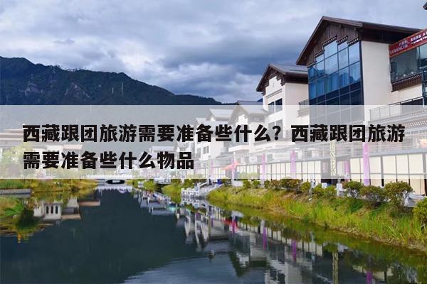 西藏跟团旅游需要准备些什么？西藏跟团旅游需要准备些什么物品