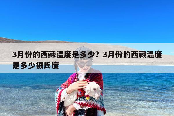 3月份的西藏温度是多少？3月份的西藏温度是多少摄氏度