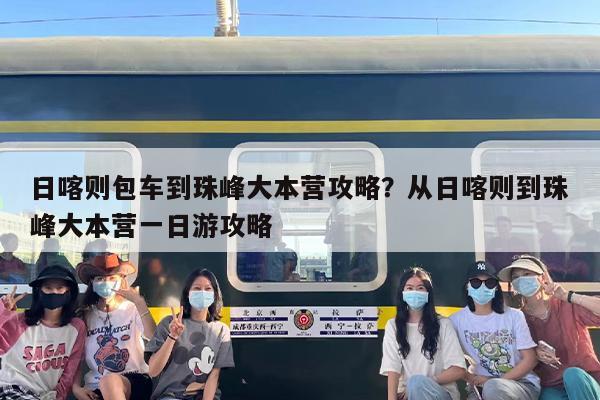 日喀则包车到珠峰大本营攻略？从日喀则到珠峰大本营一日游攻略