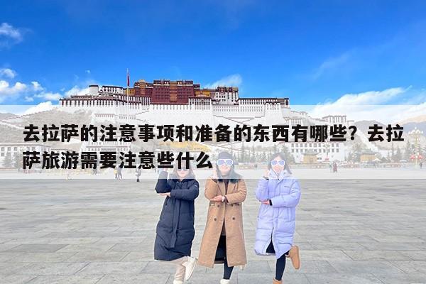 去拉萨的注意事项和准备的东西有哪些？去拉萨旅游需要注意些什么