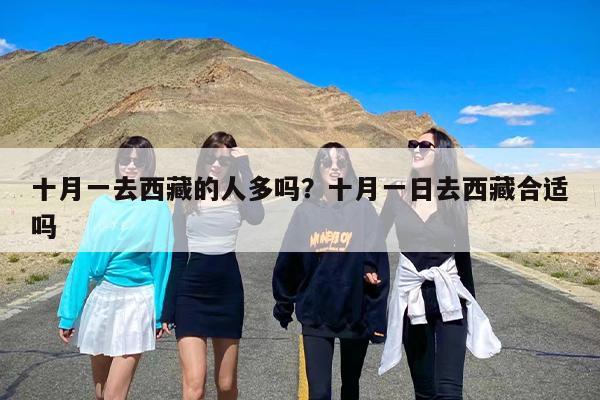十月一去西藏的人多吗？十月一日去西藏合适吗