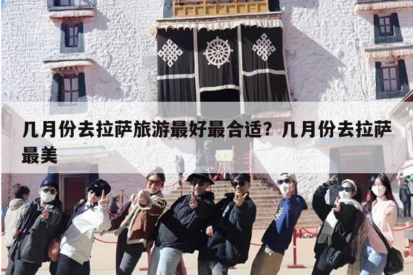 几月份去拉萨旅游最好最合适？几月份去拉萨最美