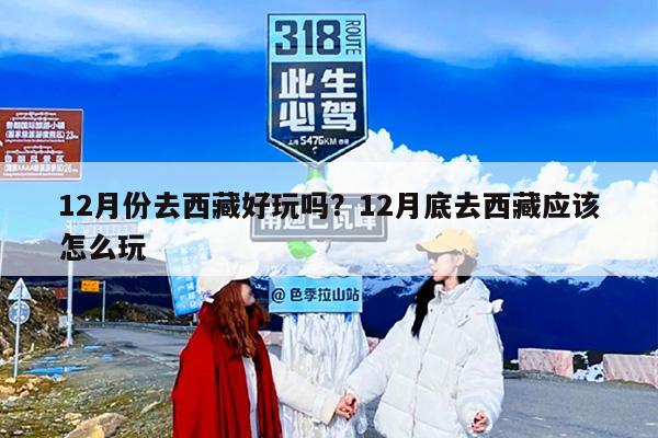 12月份去西藏好玩吗？12月底去西藏应该怎么玩