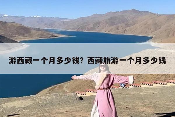 游西藏一个月多少钱？西藏旅游一个月多少钱