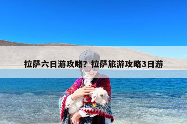 拉萨六日游攻略？拉萨旅游攻略3日游