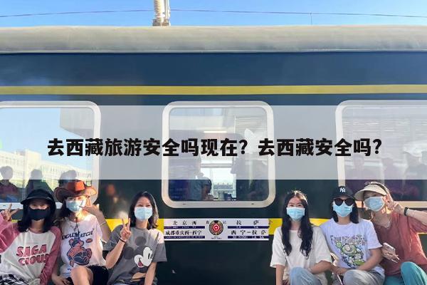 去西藏旅游安全吗现在？去西藏安全吗?