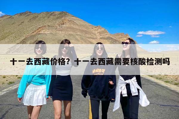 十一去西藏价格？十一去西藏需要核酸检测吗