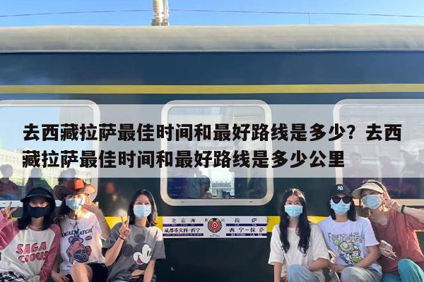 去西藏拉萨最佳时间和最好路线是多少？去西藏拉萨最佳时间和最好路线是多少公里